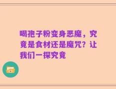喝孢子粉变身恶魔，究竟是食材还是魔咒？让我们一探究竟