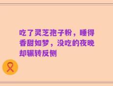 吃了灵芝孢子粉，睡得香甜如梦，没吃的夜晚却辗转反侧