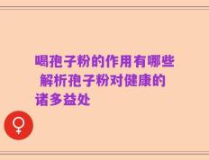 喝孢子粉的作用有哪些 解析孢子粉对健康的诸多益处