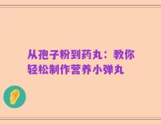 从孢子粉到药丸：教你轻松制作营养小弹丸