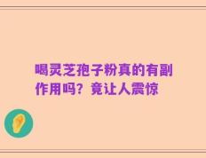 喝灵芝孢子粉真的有副作用吗？竟让人震惊