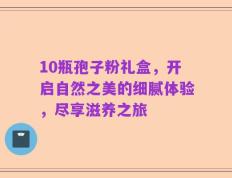 10瓶孢子粉礼盒，开启自然之美的细腻体验，尽享滋养之旅