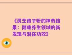 《灵芝孢子粉的神奇结果：健康养生领域的新发现与潜在功效》