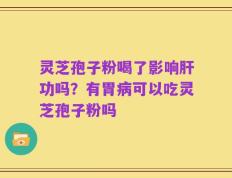 灵芝孢子粉喝了影响肝功吗？有胃病可以吃灵芝孢子粉吗