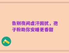 告别夜间虚汗困扰，孢子粉助你安睡更香甜