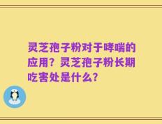 灵芝孢子粉对于哮喘的应用？灵芝孢子粉长期吃害处是什么？