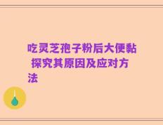 吃灵芝孢子粉后大便黏 探究其原因及应对方法