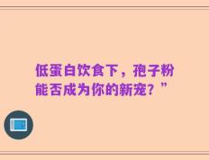 低蛋白饮食下，孢子粉能否成为你的新宠？”
