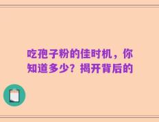 吃孢子粉的佳时机，你知道多少？揭开背后的