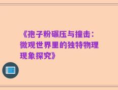 《孢子粉碾压与撞击：微观世界里的独特物理现象探究》