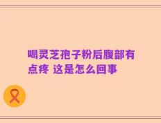 喝灵芝孢子粉后腹部有点疼 这是怎么回事