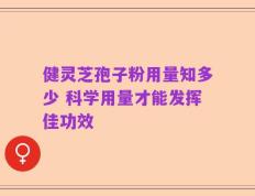 健灵芝孢子粉用量知多少 科学用量才能发挥佳功效