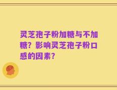 灵芝孢子粉加糖与不加糖？影响灵芝孢子粉口感的因素？