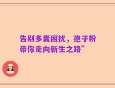 告别多囊困扰，孢子粉带你走向新生之路”