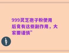 999灵芝孢子粉使用后竟有这些副作用，大家要谨慎”