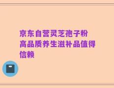 京东自营灵芝孢子粉 高品质养生滋补品值得信赖