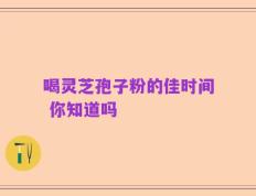 喝灵芝孢子粉的佳时间 你知道吗
