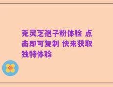 克灵芝孢子粉体验 点击即可复制 快来获取独特体验