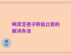 喝灵芝孢子粉后口苦的解决办法