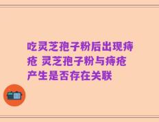 吃灵芝孢子粉后出现痔疮 灵芝孢子粉与痔疮产生是否存在关联