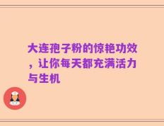 大连孢子粉的惊艳功效，让你每天都充满活力与生机