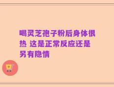 喝灵芝孢子粉后身体很热 这是正常反应还是另有隐情