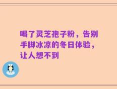 喝了灵芝孢子粉，告别手脚冰凉的冬日体验，让人想不到