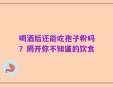 喝酒后还能吃孢子粉吗？揭开你不知道的饮食