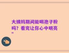 大姨妈期间能喝孢子粉吗？看完让你心中明亮”