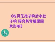 《吃灵芝孢子粉后小肚子响 探究其背后原因及影响》