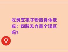 吃灵芝孢子粉后身体反应：四肢无力是个误区吗？