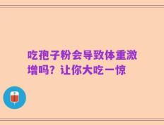 吃孢子粉会导致体重激增吗？让你大吃一惊