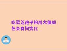 吃灵芝孢子粉后大便颜色会有何变化