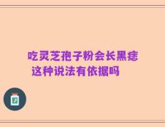 吃灵芝孢子粉会长黑痣 这种说法有依据吗