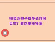 喝灵芝孢子粉多长时间见效？看这里找答案