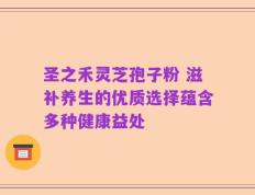 圣之禾灵芝孢子粉 滋补养生的优质选择蕴含多种健康益处
