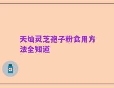 天灿灵芝孢子粉食用方法全知道