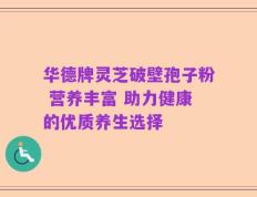 华德牌灵芝破壁孢子粉 营养丰富 助力健康的优质养生选择