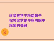 吃灵芝孢子粉后眼干 探究灵芝孢子粉与眼干现象的关联