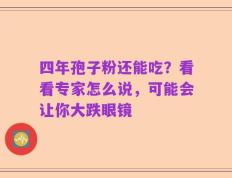 四年孢子粉还能吃？看看专家怎么说，可能会让你大跌眼镜