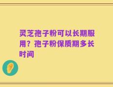 灵芝孢子粉可以长期服用？孢子粉保质期多长时间