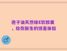 孢子油天然维E软胶囊，给你新生的惊喜体验