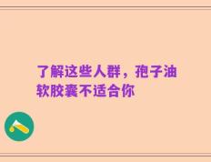 了解这些人群，孢子油软胶囊不适合你