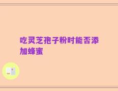 吃灵芝孢子粉时能否添加蜂蜜