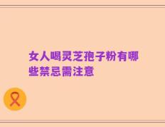 女人喝灵芝孢子粉有哪些禁忌需注意