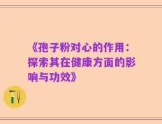 《孢子粉对心的作用：探索其在健康方面的影响与功效》