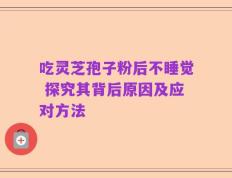 吃灵芝孢子粉后不睡觉 探究其背后原因及应对方法