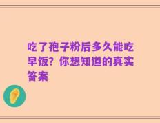 吃了孢子粉后多久能吃早饭？你想知道的真实答案