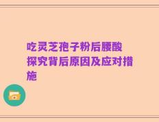 吃灵芝孢子粉后腰酸 探究背后原因及应对措施