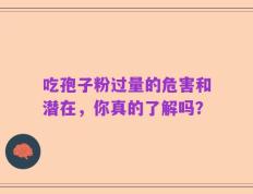 吃孢子粉过量的危害和潜在，你真的了解吗？